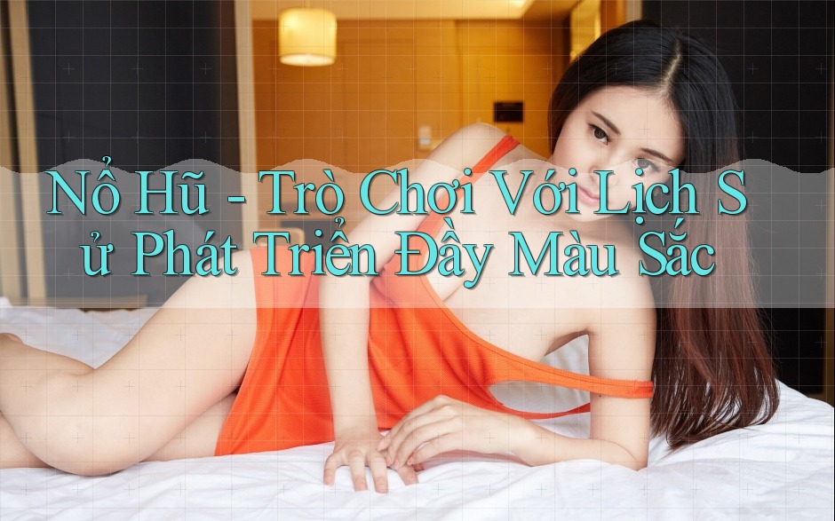 Nổ Hũ - Trò Chơi Với Lịch Sử Phát Triển Đầy Màu Sắc Nổ Hũ - Trò Chơi Với Lịch Sử Phát Triển Đầy Màu Sắc