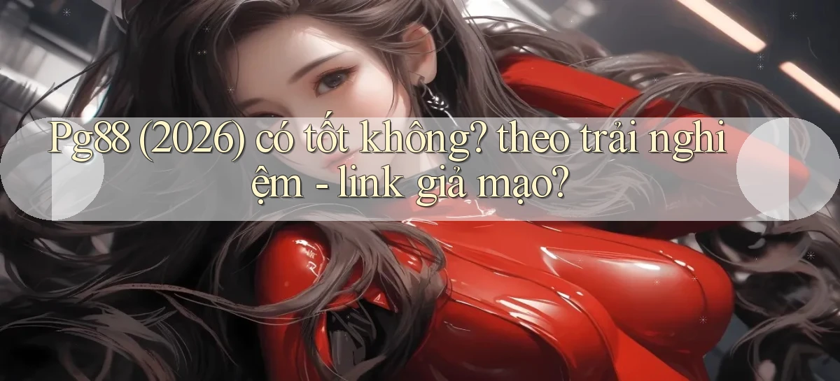 Pg88 (2026) có tốt không theo trải nghiệm   link giả mạo