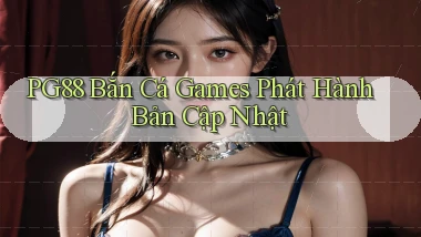 pg88  bắn cá games phát hành bản cập nhật