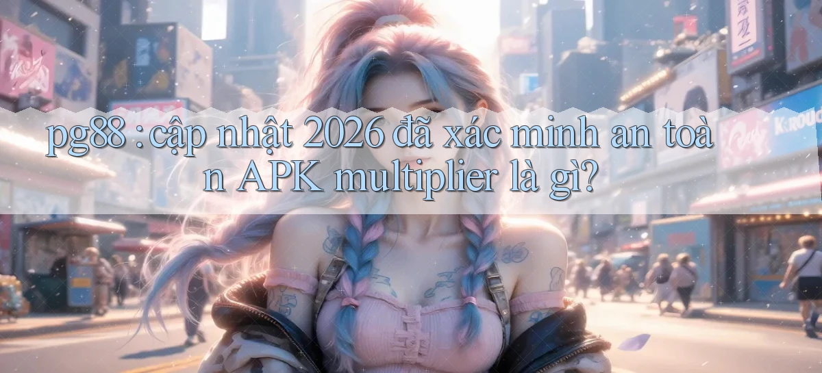 pg88 cập nhật 2026 đã xác minh an toàn APK multiplier là gì
