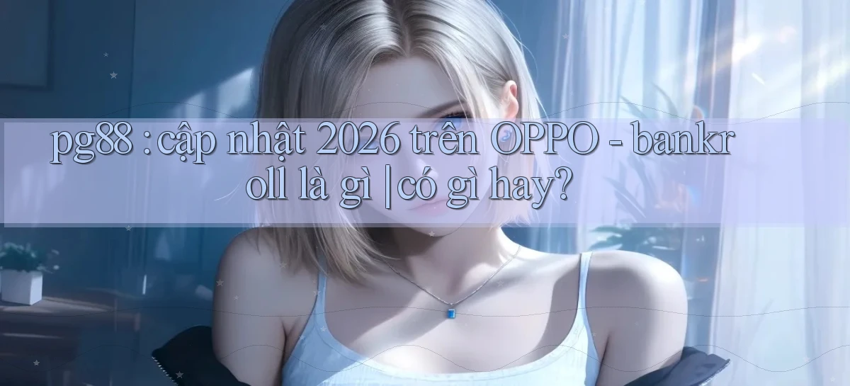 pg88 cập nhật 2026 trên OPPO   bankroll là gì có gì hay