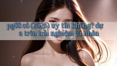 pg88 có (2026) uy tín không dựa trên trải nghiệm cá nhân