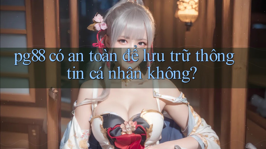 pg88 có an toàn để lưu trữ thông tin cá nhân không? pg88 có an toàn để lưu trữ thông tin cá nhân không?
