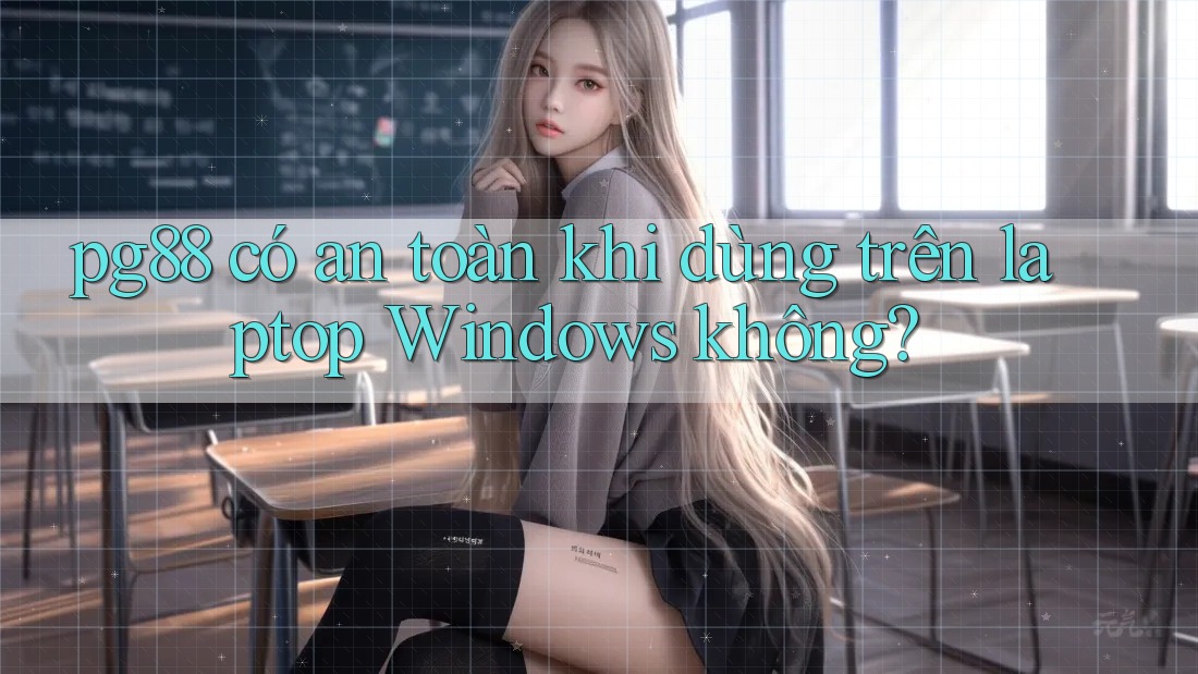 pg88 có an toàn khi dùng trên laptop Windows không? pg88 có an toàn khi dùng trên laptop Windows không?