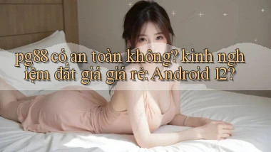 pg88 có an toàn không kinh nghiệm đắt giá giá rẻ Android 12