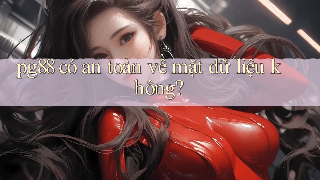 pg88 có an toàn về mặt dữ liệu không? pg88 có an toàn về mặt dữ liệu không?