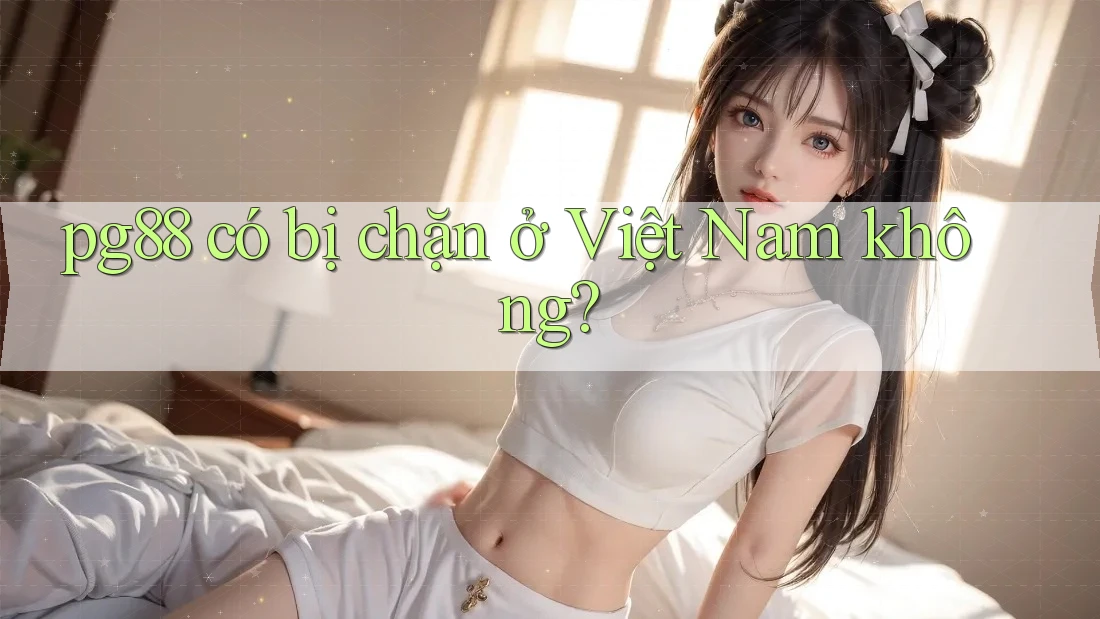 pg88 có bị chặn ở Việt Nam không? pg88 có bị chặn ở Việt Nam không?