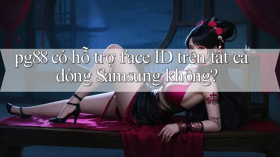 pg88 có hỗ trợ face ID trên tất cả dòng Samsung không? pg88 có hỗ trợ face ID trên tất cả dòng Samsung không?
