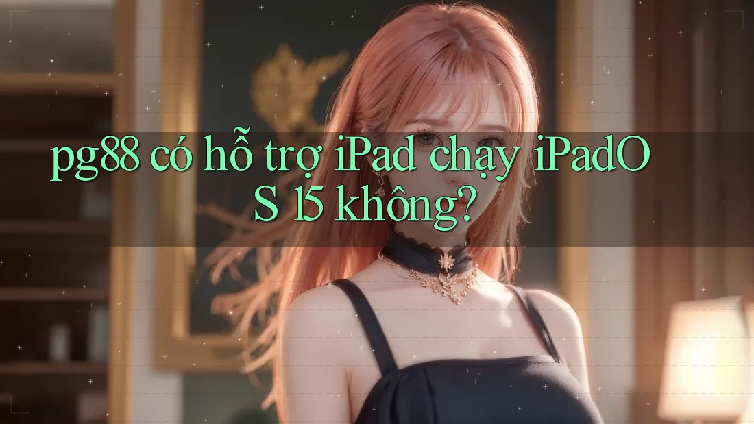 pg88 có hỗ trợ iPad chạy iPadOS 15 không? pg88 có hỗ trợ iPad chạy iPadOS 15 không?