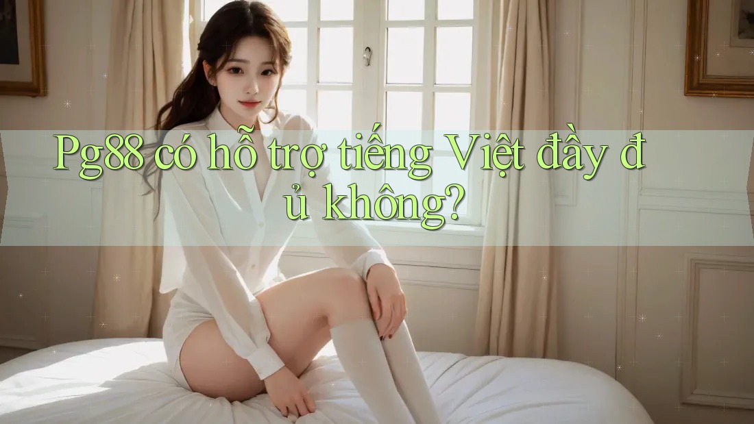 Pg88 có hỗ trợ tiếng Việt đầy đủ không? Pg88 có hỗ trợ tiếng Việt đầy đủ không?