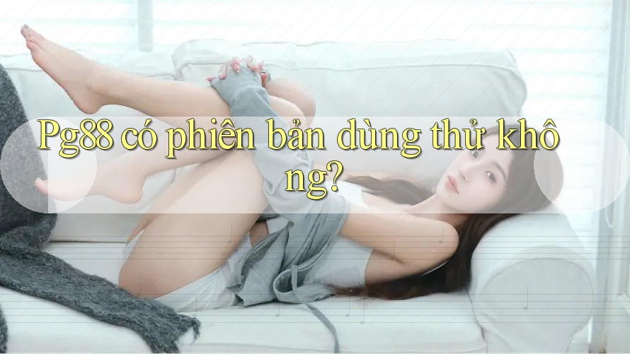 Pg88 có phiên bản dùng thử không? Pg88 có phiên bản dùng thử không?
