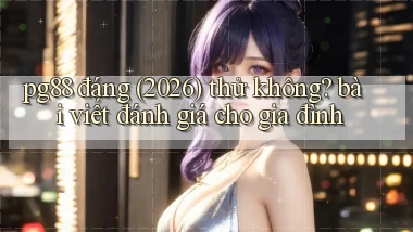 pg88 đáng (2026) thử không bài viết đánh giá cho gia đình