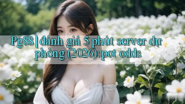 Pg88 đánh giá 5 phút server dự phòng (2026) pot odds