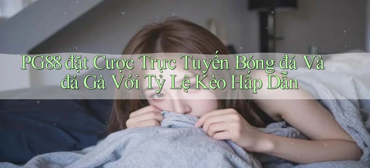 pg88  đặt cược trực tuyến bóng đá và đá gà với tỷ lệ kèo hấp dẫn