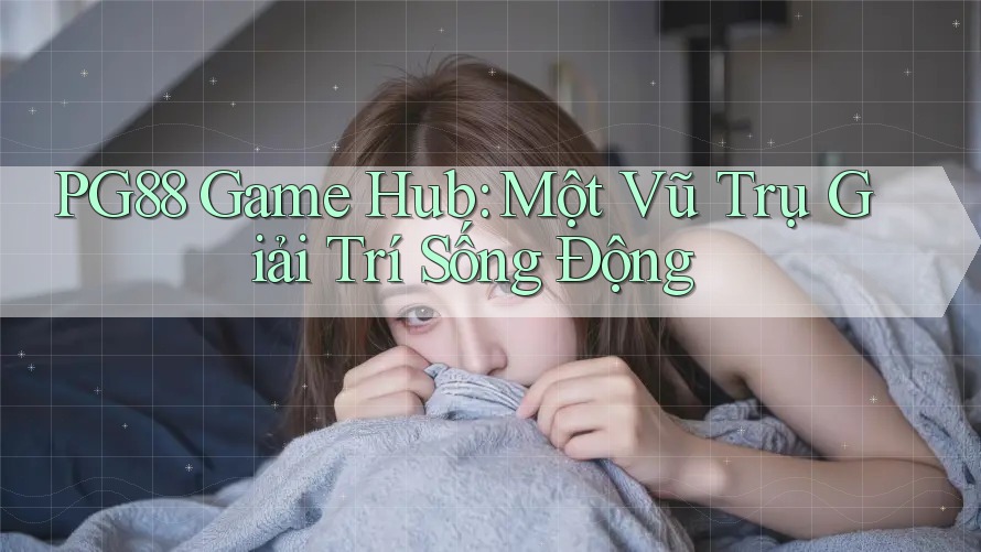 PG88 Game Hub: Một Vũ Trụ Giải Trí Sống Động PG88 Game Hub: Một Vũ Trụ Giải Trí Sống Động