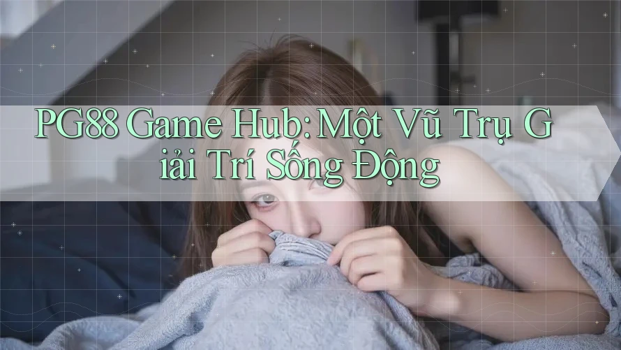 PG88 Game Hub: Một Vũ Trụ Giải Trí Sống Động PG88 Game Hub: Một Vũ Trụ Giải Trí Sống Động