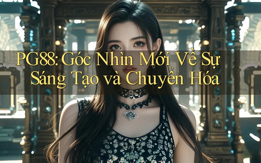 PG88: Góc Nhìn Mới Về Sự Sáng Tạo và Chuyển Hóa PG88: Góc Nhìn Mới Về Sự Sáng Tạo và Chuyển Hóa