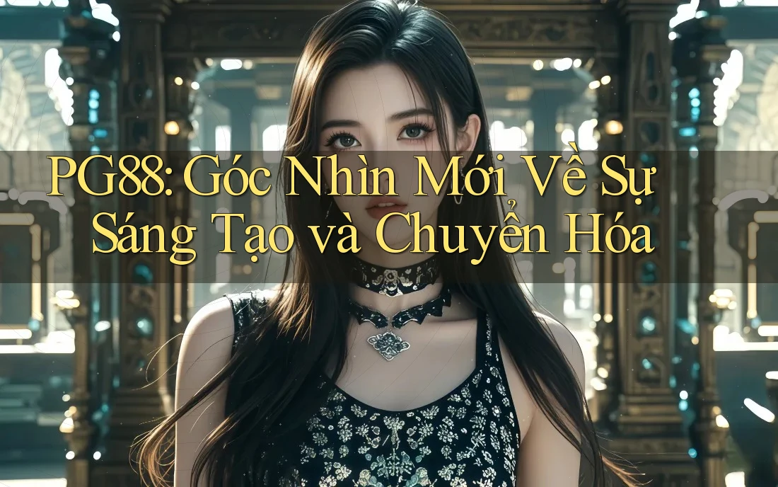 PG88: Góc Nhìn Mới Về Sự Sáng Tạo và Chuyển Hóa