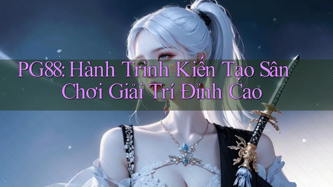 PG88: Hành Trình Kiến Tạo Sân Chơi Giải Trí Đỉnh Cao