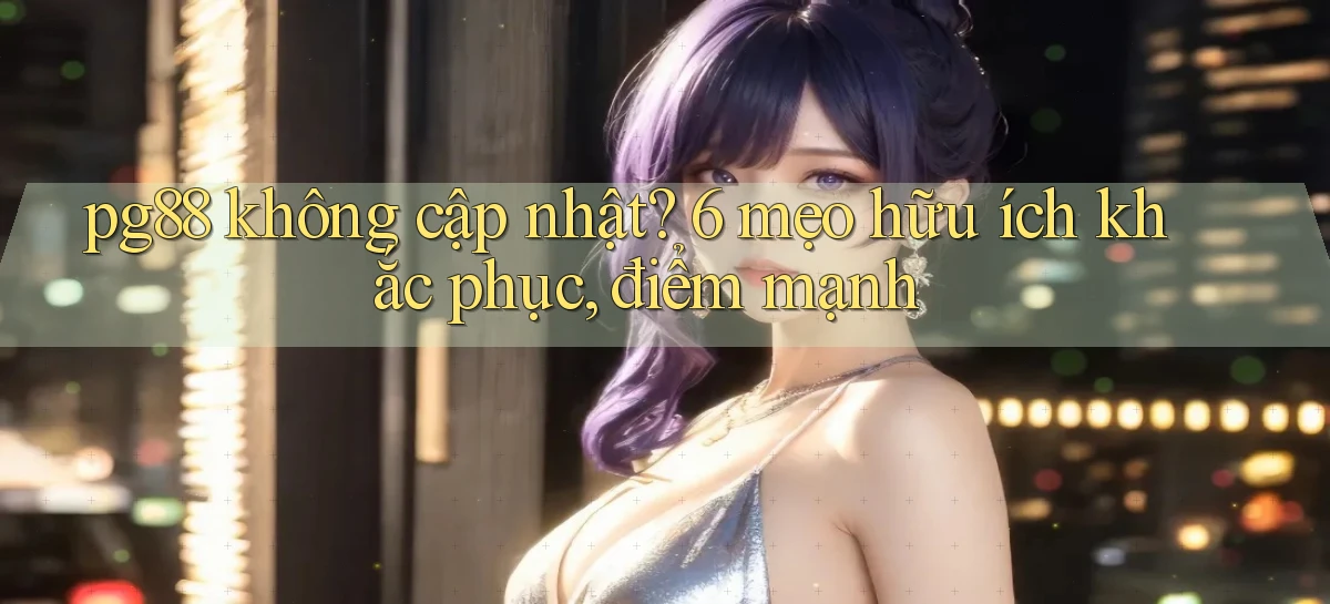 pg88 không cập nhật 6 mẹo hữu ích khắc phục, điểm mạnh