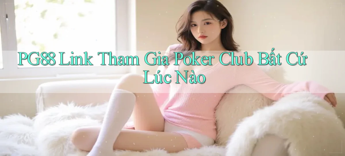 pg88  link tham gia poker club bất cứ lúc nào