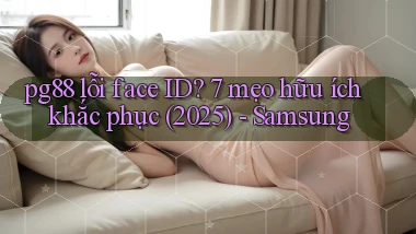 pg88 lỗi face ID 7 mẹo hữu ích khắc phục (2025)   Samsung