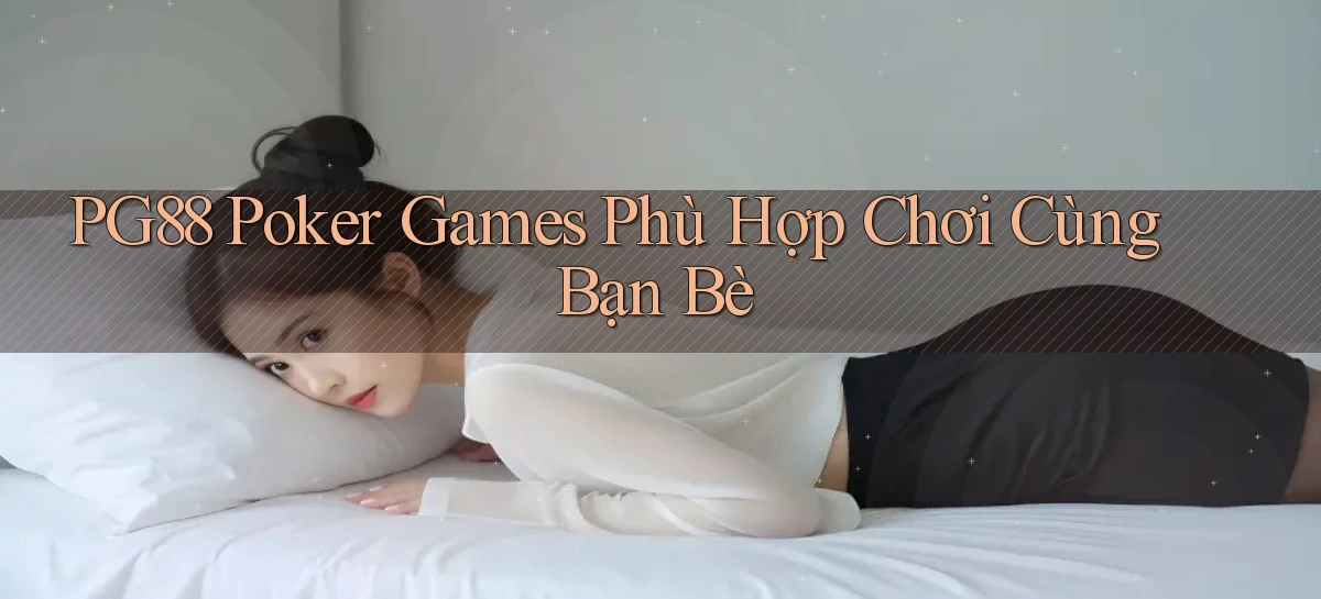 pg88  poker games phù hợp chơi cùng bạn bè
