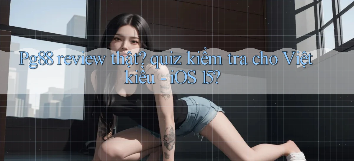 Pg88 review thật quiz kiểm tra cho Việt kiều   iOS 15