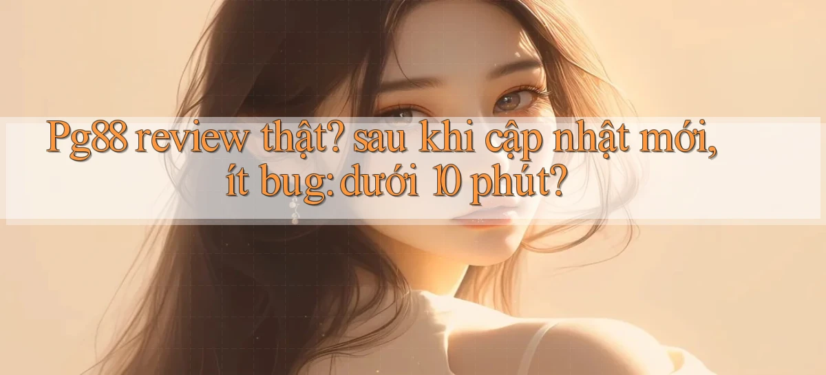Pg88 review thật sau khi cập nhật mới, ít bug dưới 10 phút
