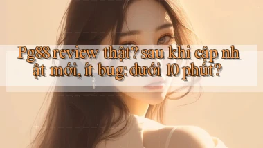 Pg88 review thật sau khi cập nhật mới, ít bug dưới 10 phút