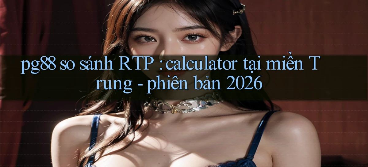 pg88 so sánh RTP calculator tại miền Trung   phiên bản 2026