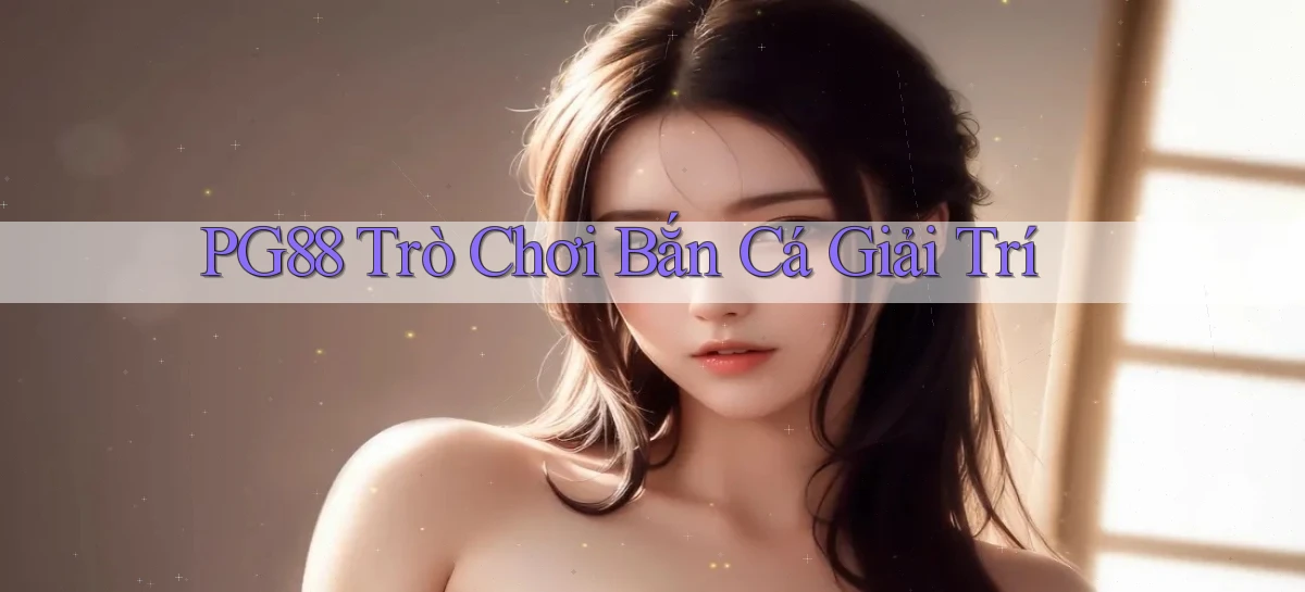 pg88  trò chơi bắn cá giải trí