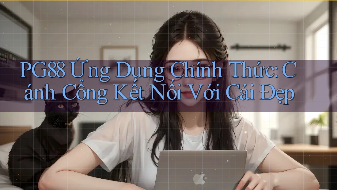 PG88 Ứng Dụng Chính Thức: Cánh Cổng Kết Nối Với Cái Đẹp