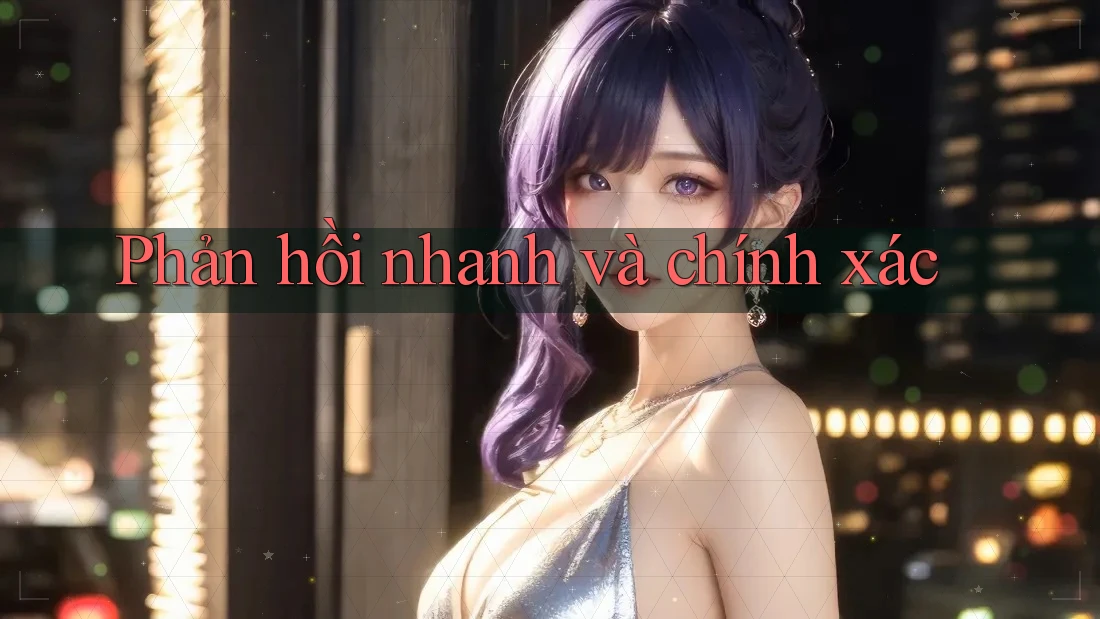 Phản hồi nhanh và chính xác Phản hồi nhanh và chính xác