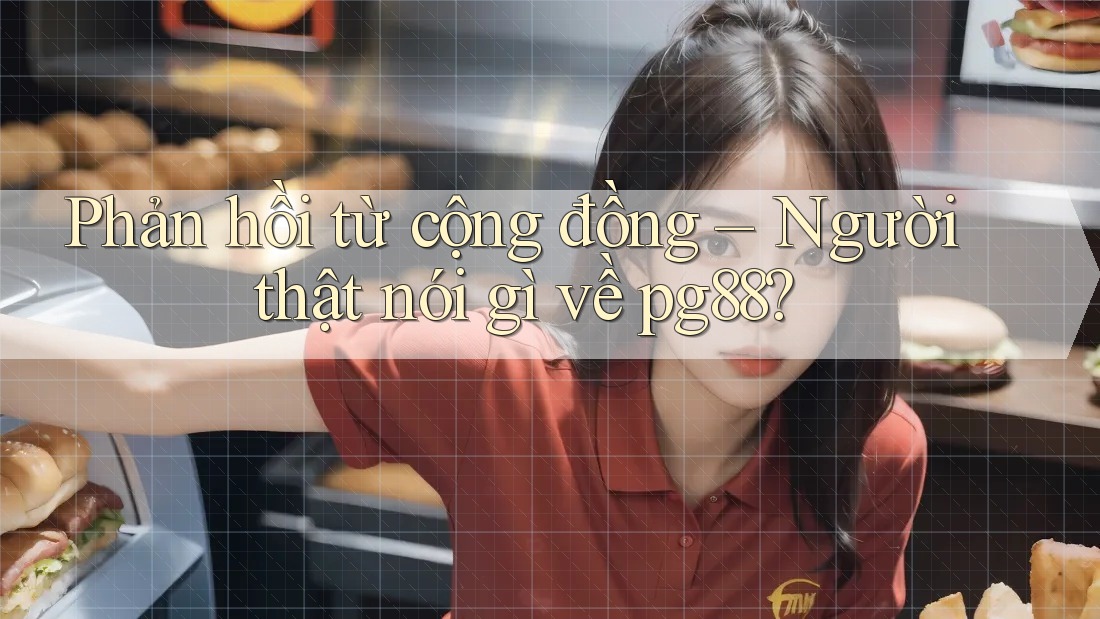 Phản hồi từ cộng đồng – Người thật nói gì về pg88?
