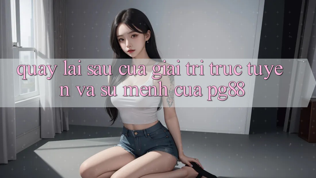 Quay lại sau của giải trí trực tuyến và sứ mệnh của pg88 Quay lại sau của giải trí trực tuyến và sứ mệnh của pg88