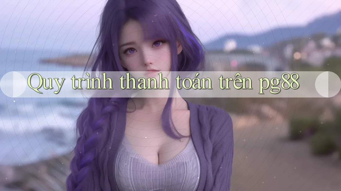 Quy trình thanh toán trên pg88 Quy trình thanh toán trên pg88
