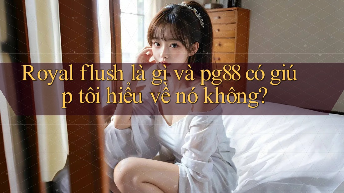 Royal flush là gì và pg88 có giúp tôi hiểu về nó không? Royal flush là gì và pg88 có giúp tôi hiểu về nó không?