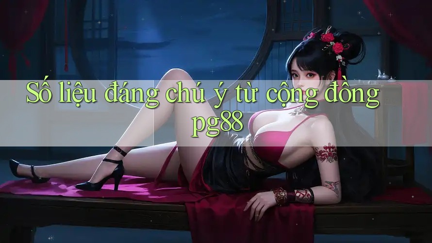 Số liệu đáng chú ý từ cộng đồng pg88 Số liệu đáng chú ý từ cộng đồng pg88