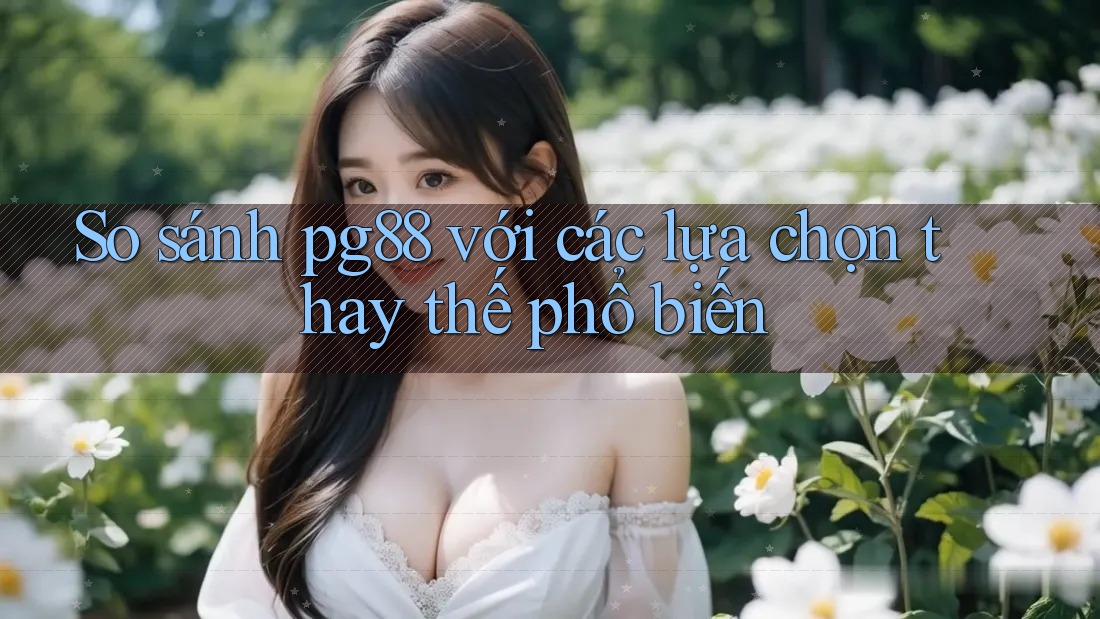 So sánh pg88 với các lựa chọn thay thế phổ biến
