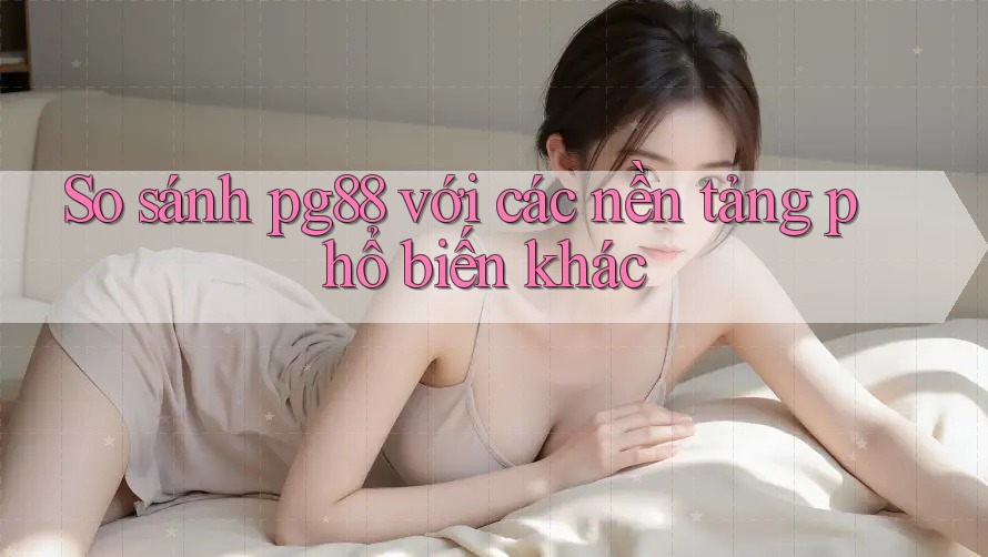 So sánh pg88 với các nền tảng phổ biến khác So sánh pg88 với các nền tảng phổ biến khác
