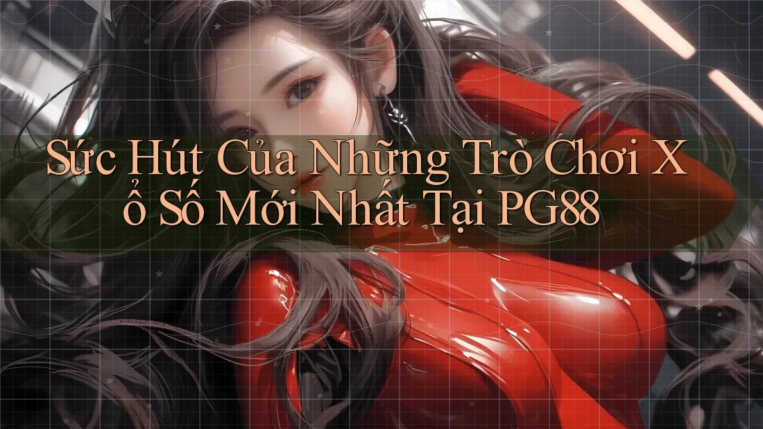 Sức Hút Của Những Trò Chơi Xổ Số Mới Nhất Tại PG88 Sức Hút Của Những Trò Chơi Xổ Số Mới Nhất Tại PG88