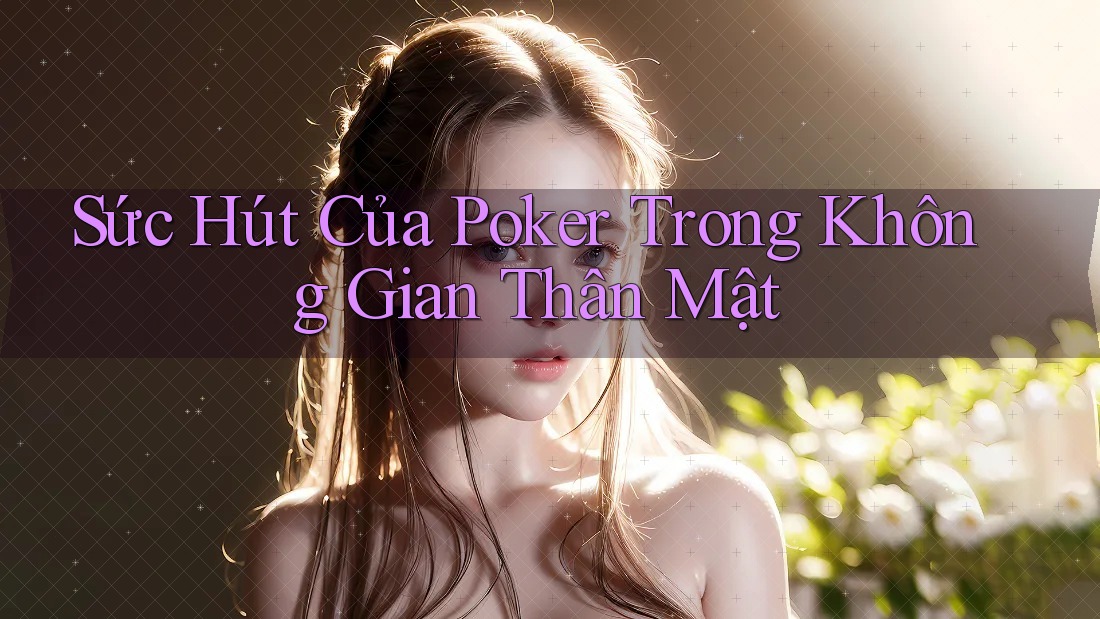 Sức Hút Của Poker Trong Không Gian Thân Mật Sức Hút Của Poker Trong Không Gian Thân Mật