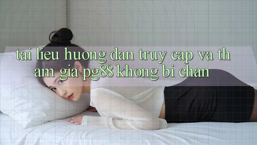 Tài liệu hướng dẫn truy cập và tham gia pg88 không bị chặn Tài liệu hướng dẫn truy cập và tham gia pg88 không bị chặn