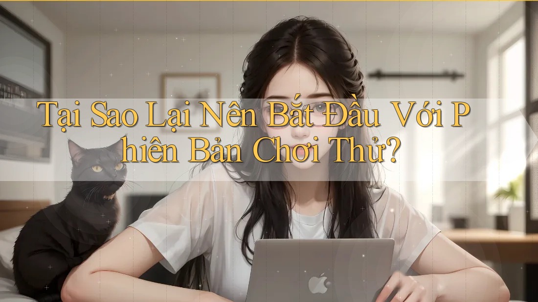 Tại Sao Lại Nên Bắt Đầu Với Phiên Bản Chơi Thử? Tại Sao Lại Nên Bắt Đầu Với Phiên Bản Chơi Thử?