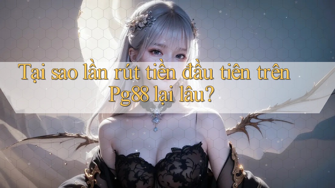 Tại sao lần rút tiền đầu tiên trên Pg88 lại lâu? Tại sao lần rút tiền đầu tiên trên Pg88 lại lâu?