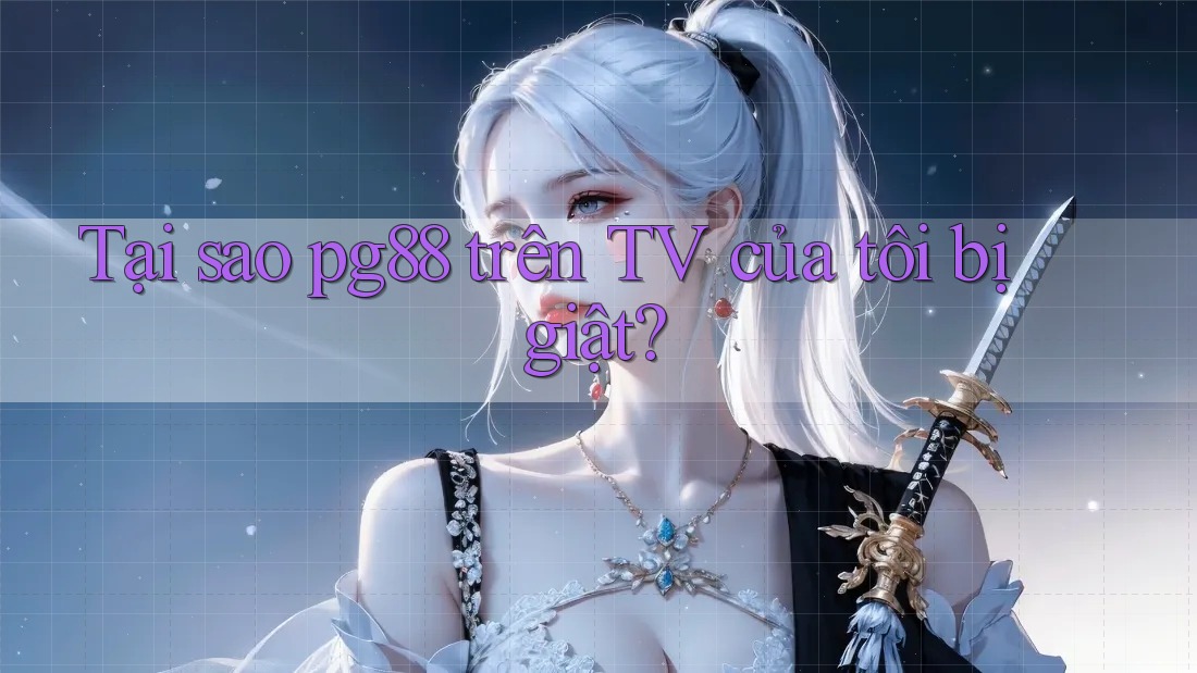 Tại sao pg88 trên TV của tôi bị giật? Tại sao pg88 trên TV của tôi bị giật?