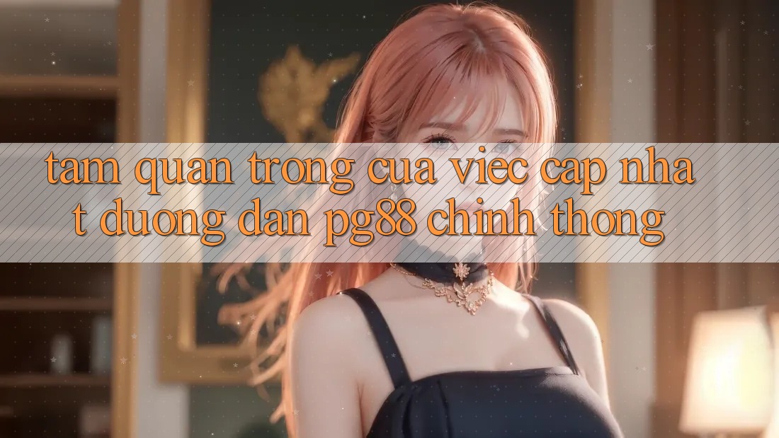 Tầm quan trọng của việc cập nhật đường dẫn pg88 chính thống Tầm quan trọng của việc cập nhật đường dẫn pg88 chính thống