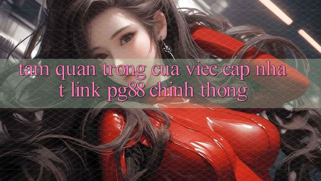 Tầm quan trọng của việc cập nhật link pg88 chính thống Tầm quan trọng của việc cập nhật link pg88 chính thống