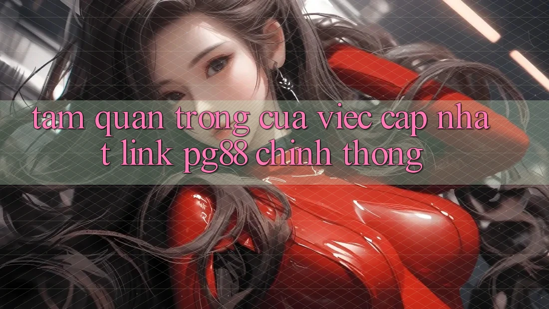 Tầm quan trọng của việc cập nhật link pg88 chính thống Tầm quan trọng của việc cập nhật link pg88 chính thống